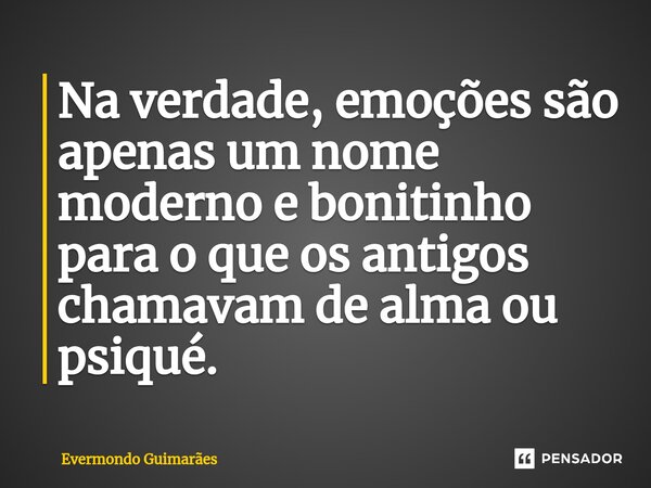 ⁠Na verdade, emoções são apenas um nome moderno e bonitinho para o que os antigos chamavam de alma ou psiqué.... Frase de Evermondo Guimarães.