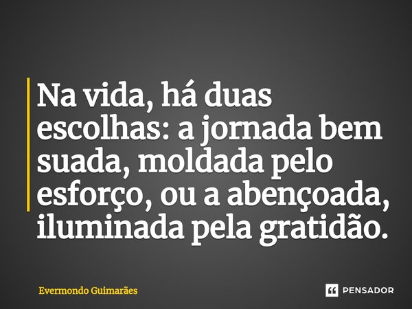⁠Na vida, há duas escolhas: a jornada bem suada, moldada pelo esforço, ou a abençoada, iluminada pela gratidão.... Frase de Evermondo Guimarães.