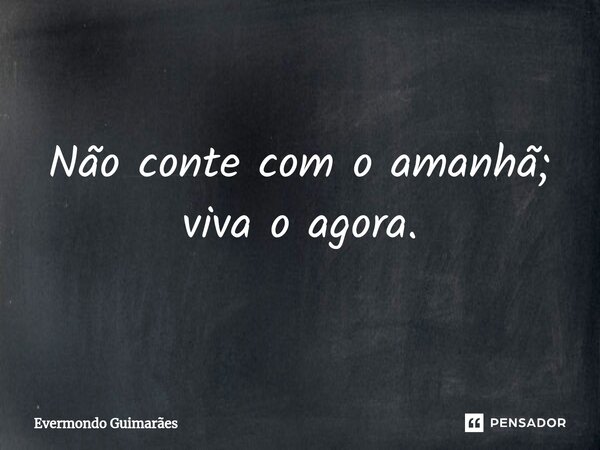 ⁠Não conte com o amanhã; viva o agora.... Frase de Evermondo Guimarães.