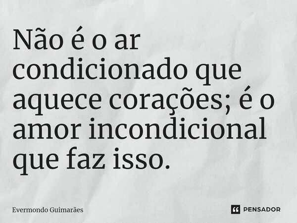 ⁠Não é o ar condicionado que aquece corações; é o amor incondicional que faz isso.... Frase de Evermondo Guimarães.