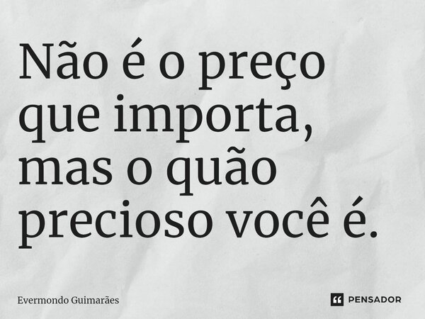 ⁠Não é o preço que importa, mas o quão precioso você é.... Frase de Evermondo Guimarães.