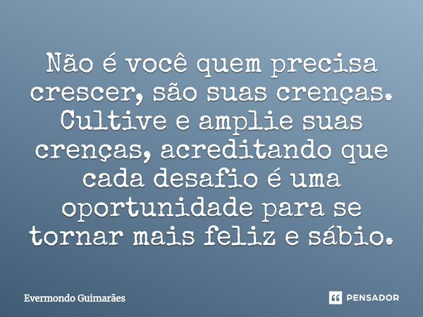 ⁠Não é você quem precisa crescer, são suas crenças. Cultive e amplie suas crenças, acreditando que cada desafio é uma oportunidade para se tornar mais feliz e s... Frase de Evermondo Guimarães.