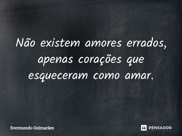 ⁠Não existem amores errados, apenas corações que esqueceram como amar.... Frase de Evermondo Guimarães.
