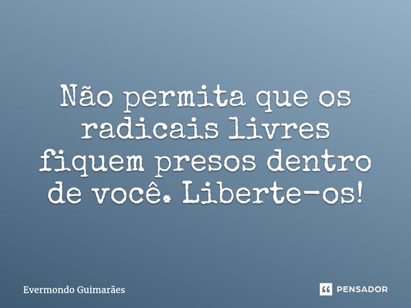 ⁠Não permita que os radicais livres fiquem presos dentro de você. Liberte-os!... Frase de Evermondo Guimarães.