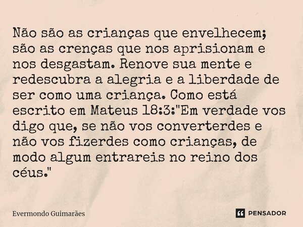 ⁠Não são as crianças que envelhecem; são as crenças que nos aprisionam e nos desgastam. Renove sua mente e redescubra a alegria e a liberdade de ser como uma cr... Frase de Evermondo Guimarães.