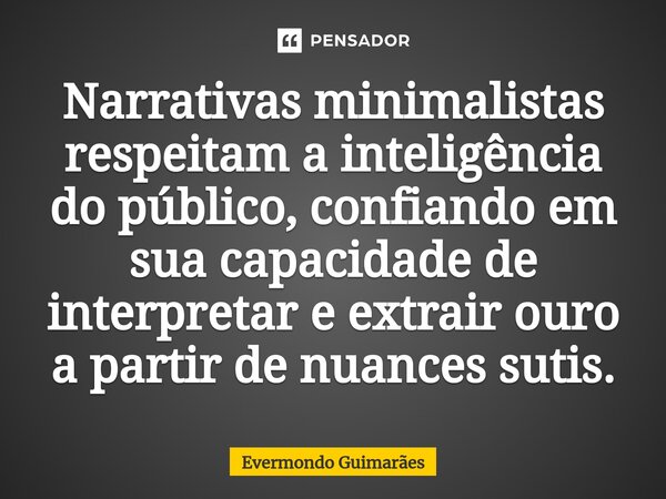 ⁠Narrativas minimalistas respeitam a inteligência do público, confiando em sua capacidade de interpretar e extrair ouro a partir de nuances sutis.... Frase de Evermondo Guimarães.