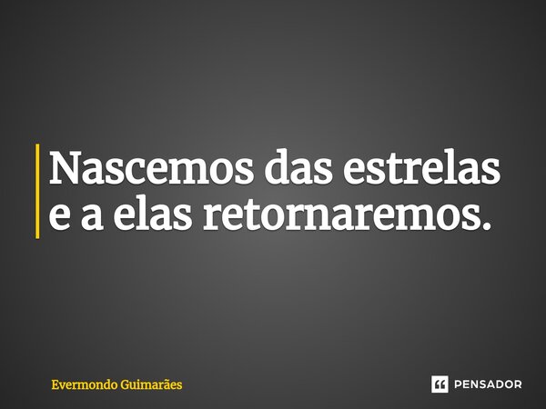 ⁠Nascemos das estrelas e a elas retornaremos.... Frase de Evermondo Guimarães.