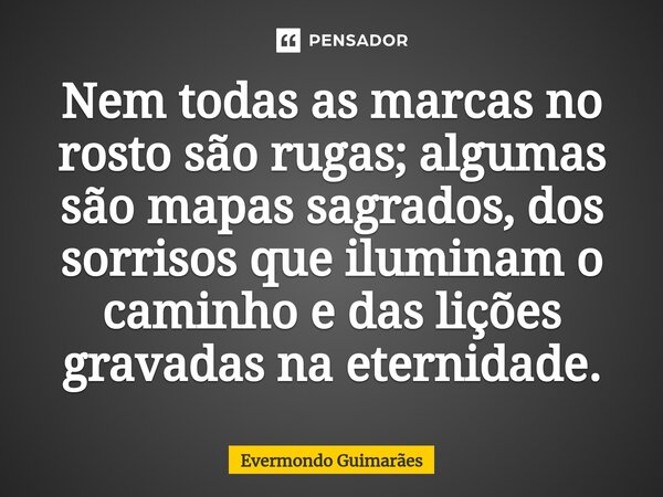 ⁠Nem todas as marcas no rosto são rugas; algumas são mapas sagrados, dos sorrisos que iluminam o caminho e das lições gravadas na eternidade.... Frase de Evermondo Guimarães.