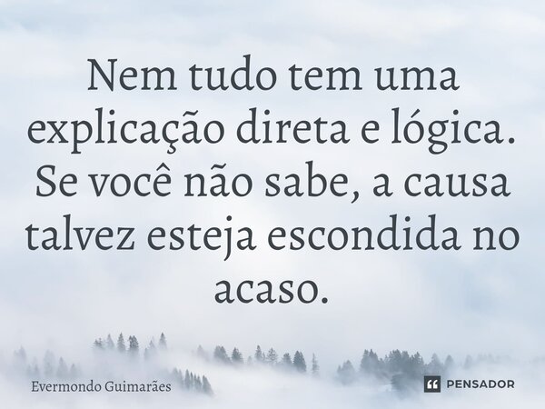 ⁠Nem tudo tem uma explicação direta e lógica. Se você não sabe, a causa talvez esteja escondida no acaso.... Frase de Evermondo Guimarães.