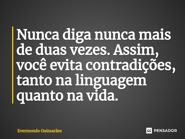 ⁠Nunca diga nunca mais de duas vezes. Assim, você evita contradições, tanto na linguagem quanto na vida.... Frase de Evermondo Guimarães.