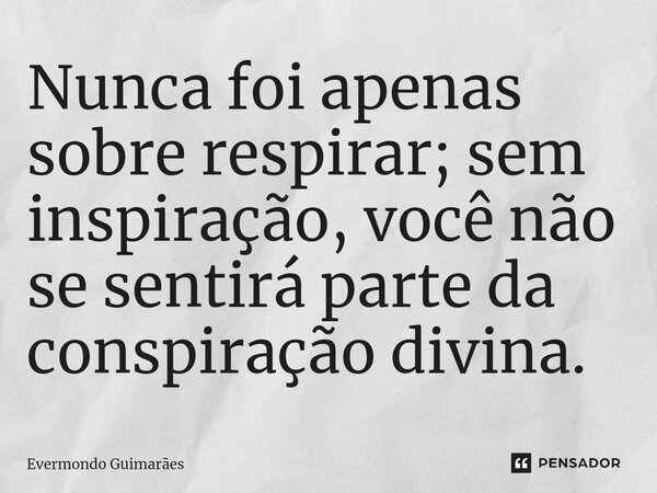 ⁠Nunca foi apenas sobre respirar; sem inspiração, você não se sentirá parte da conspiração divina.... Frase de Evermondo Guimarães.