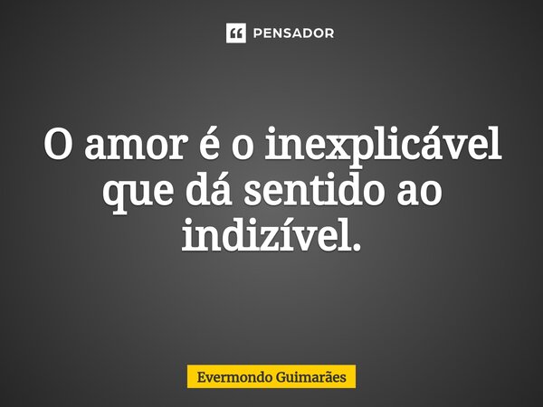 ⁠O amor é o inexplicável que dá sentido ao indizível.... Frase de Evermondo Guimarães.