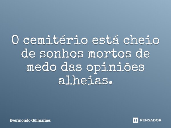 ⁠O cemitério está cheio de sonhos mortos de medo das opiniões alheias.... Frase de Evermondo Guimarães.