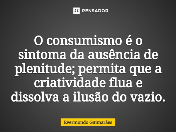 ⁠O consumismo é o sintoma da ausência de plenitude; permita que a criatividade flua e dissolva a ilusão do vazio.... Frase de Evermondo Guimarães.