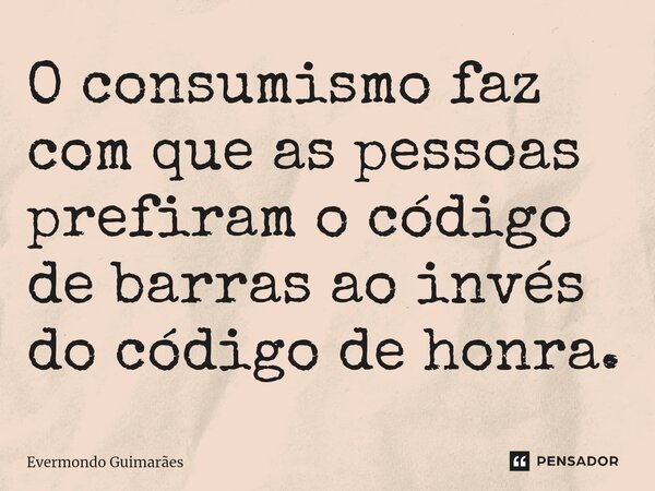 ⁠O consumismo faz com que as pessoas prefiram o código de barras ao invés do código de honra.... Frase de Evermondo Guimarães.