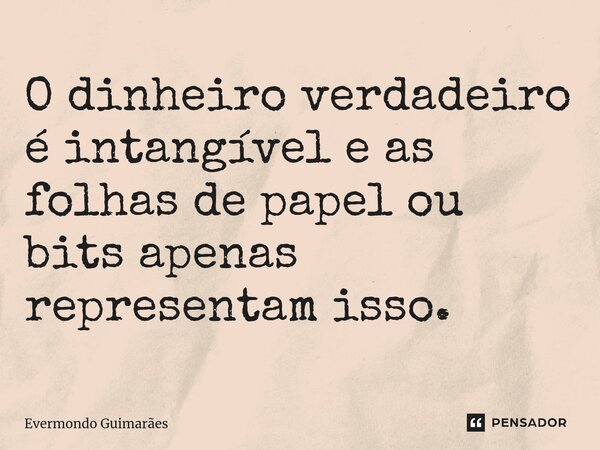 ⁠O dinheiro verdadeiro é intangível e as folhas de papel ou bits apenas representam isso.... Frase de Evermondo Guimarães.