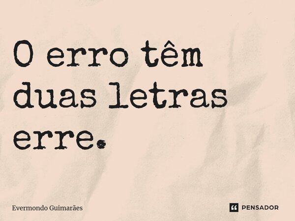 ⁠O erro têm duas letras erre.... Frase de Evermondo Guimarães.