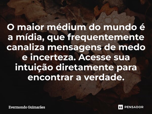 ⁠O maior médium do mundo é a mídia, que frequentemente canaliza mensagens de medo e incerteza. Acesse sua intuição diretamente para encontrar a verdade.... Frase de Evermondo Guimarães.