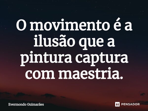 ⁠O movimento é a ilusão que a pintura captura com maestria.... Frase de Evermondo Guimarães.