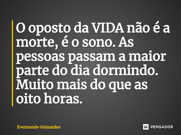 ⁠O oposto da VIDA não é a morte, é o sono. As pessoas passam a maior parte do dia dormindo. Muito mais do que as oito horas.... Frase de Evermondo Guimarães.