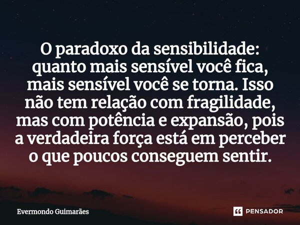 ⁠O paradoxo da sensibilidade: quanto mais sensível você fica, mais sensível você se torna. Isso não tem relação com fragilidade, mas com potência e expansão, po... Frase de Evermondo Guimarães.