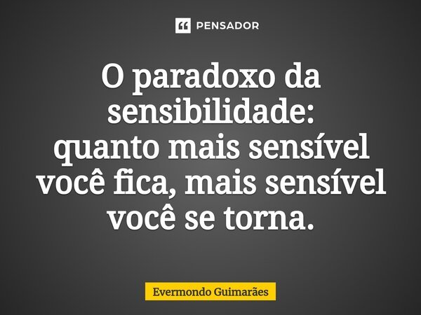 O ⁠paradoxo da sensibilidade: quanto mais sensível você fica, mais sensível você se torna.... Frase de Evermondo Guimarães.