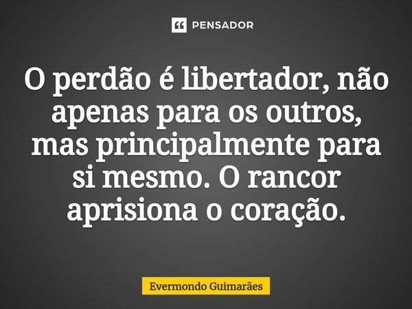 ⁠O perdão é libertador, não apenas para os outros, mas principalmente para si mesmo. O rancor aprisiona o coração.... Frase de Evermondo Guimarães.