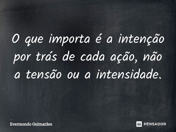 ⁠O que importa é a intenção por trás de cada ação, não a tensão ou a intensidade.... Frase de Evermondo Guimarães.