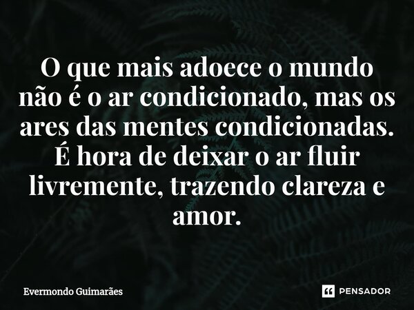 ⁠O que mais adoece o mundo não é o ar condicionado, mas os ares das mentes condicionadas. É hora de deixar o ar fluir livremente, trazendo clareza e amor.... Frase de Evermondo Guimarães.