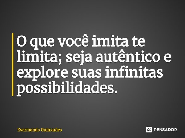 ⁠O que você imita te limita; seja autêntico e explore suas infinitas possibilidades.... Frase de Evermondo Guimarães.