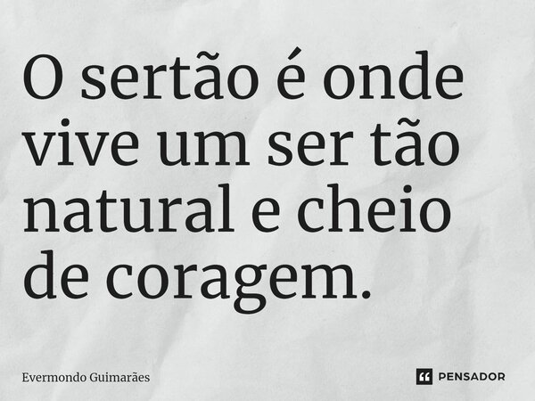 ⁠O sertão é onde vive um ser tão natural e cheio de coragem.... Frase de Evermondo Guimarães.