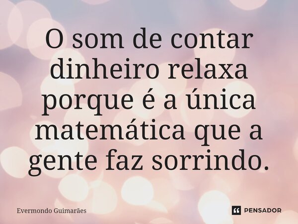 ⁠O som de contar dinheiro relaxa porque é a única matemática que a gente faz sorrindo.... Frase de Evermondo Guimarães.
