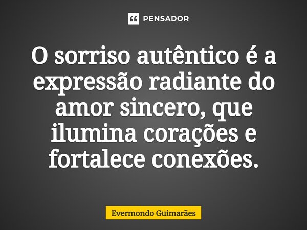 ⁠O sorriso autêntico é a expressão radiante do amor sincero, que ilumina corações e fortalece conexões.... Frase de Evermondo Guimarães.