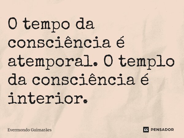 ⁠O tempo da consciência é atemporal. O templo da consciência é interior.... Frase de Evermondo Guimarães.