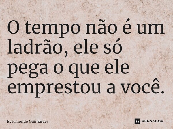 ⁠O tempo não é um ladrão, ele só pega o que ele emprestou a você.... Frase de Evermondo Guimarães.