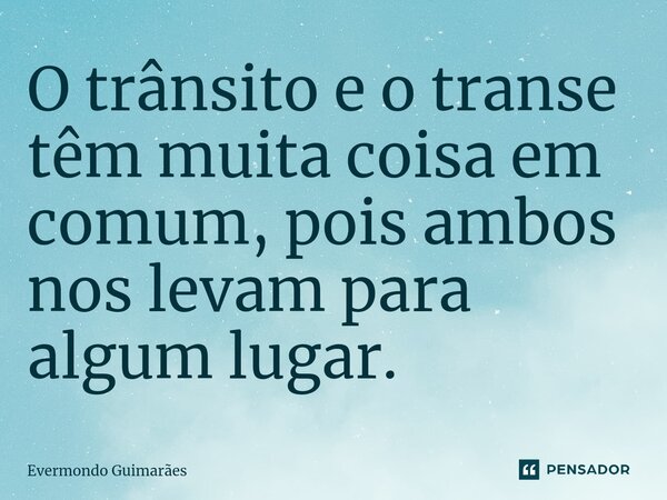 ⁠O trânsito e o transe têm muita coisa em comum, pois ambos nos levam para algum lugar.... Frase de Evermondo Guimarães.