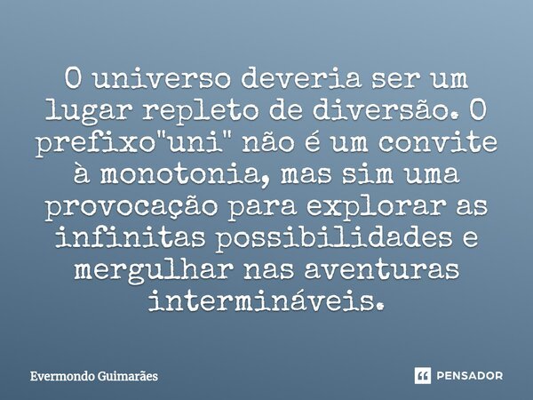 ⁠O universo deveria ser um lugar repleto de diversão. O prefixo "uni" não é um convite à monotonia, mas sim uma provocação para explorar as infinitas ... Frase de Evermondo Guimarães.