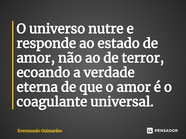 ⁠O universo nutre e responde ao estado de amor, não ao de terror, ecoando a verdade eterna de que o amor é o coagulante universal.... Frase de Evermondo Guimarães.