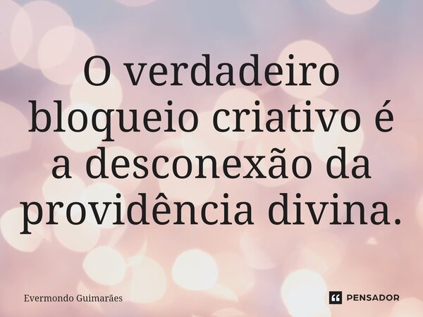 ⁠O verdadeiro bloqueio criativo é a desconexão da providência divina.... Frase de Evermondo Guimarães.