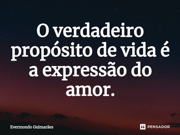 ⁠O verdadeiro propósito de vida é a expressão do amor.... Frase de Evermondo Guimarães.