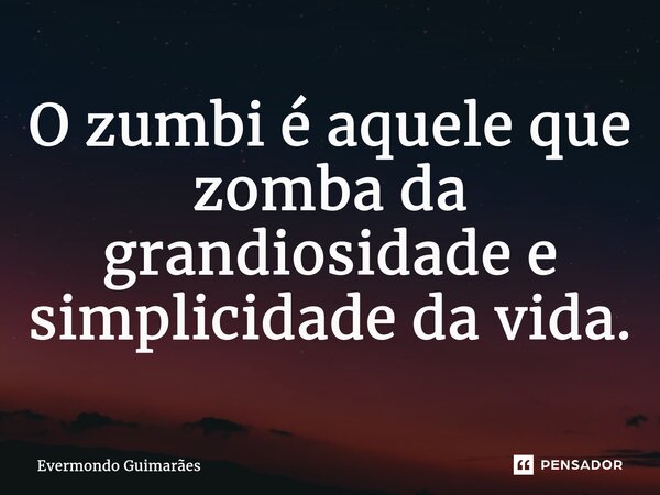 ⁠O zumbi é aquele que zomba da grandiosidade e simplicidade da vida.... Frase de Evermondo Guimarães.