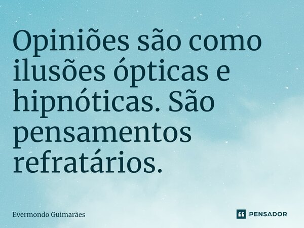 ⁠Opiniões são como ilusões ópticas e hipnóticas. São pensamentos refratários.... Frase de Evermondo Guimarães.