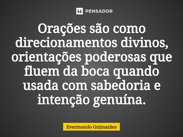 ⁠Orações são como direcionamentos divinos, orientações poderosas que fluem da boca quando usada com sabedoria e intenção genuína.... Frase de Evermondo Guimarães.