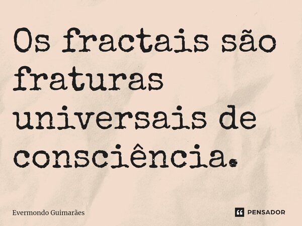 ⁠Os fractais são fraturas universais de consciência.... Frase de Evermondo Guimarães.