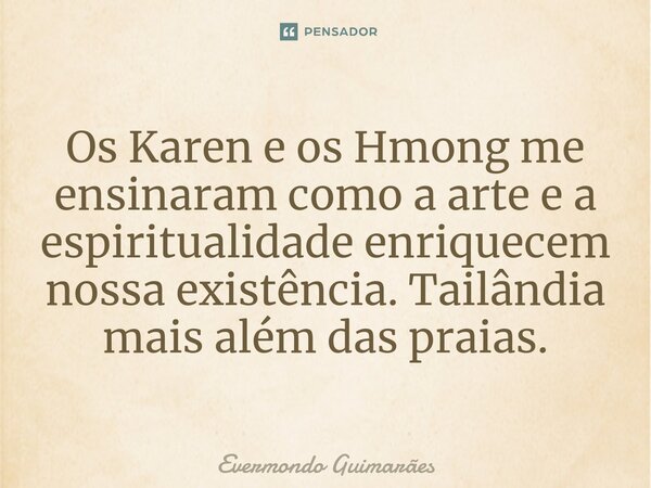 ⁠Os Karen e os Hmong me ensinaram como a arte e a espiritualidade enriquecem nossa existência. Tailândia mais além das praias.... Frase de Evermondo Guimarães.