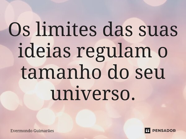 ⁠Os limites das suas ideias regulam o tamanho do seu universo.... Frase de Evermondo Guimarães.