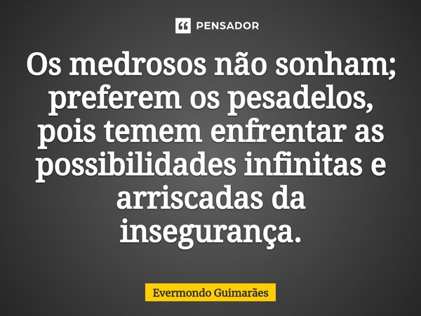 ⁠Os medrosos não sonham; preferem os pesadelos, pois temem enfrentar as possibilidades infinitas e arriscadas da insegurança.... Frase de Evermondo Guimarães.