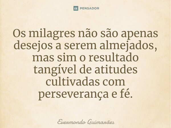 ⁠Os milagres não são apenas desejos a serem almejados, mas sim o resultado tangível de atitudes cultivadas com perseverança e fé.... Frase de Evermondo Guimarães.