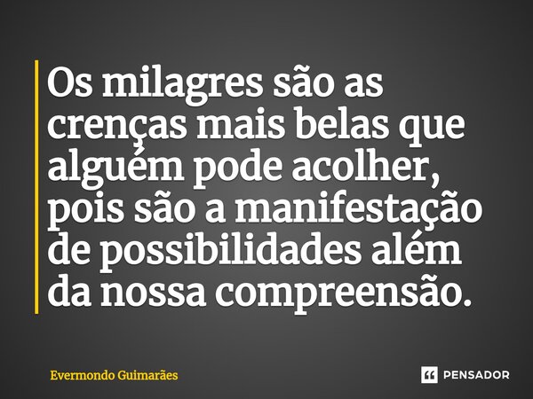 ⁠Os milagres são as crenças mais belas que alguém pode acolher, pois são a manifestação de possibilidades além da nossa compreensão.... Frase de Evermondo Guimarães.