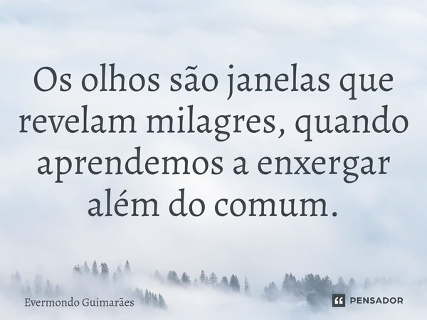 ⁠Os olhos são janelas que revelam milagres, quando aprendemos a enxergar além do comum.... Frase de Evermondo Guimarães.